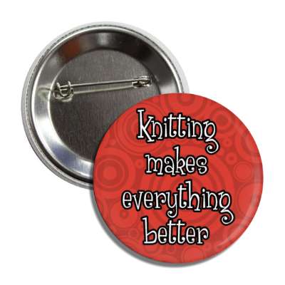 knitting makes everything better button