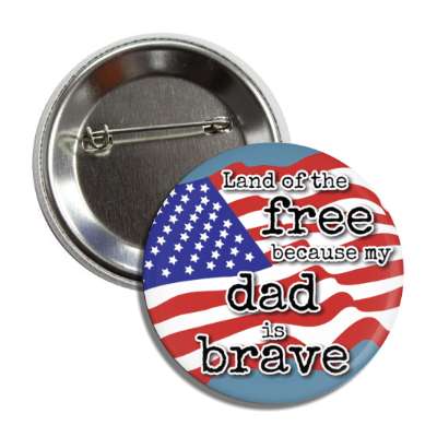 land of the free because my dad is brave waving american flag button