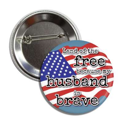 land of the free because my husband is brave waving american flag button