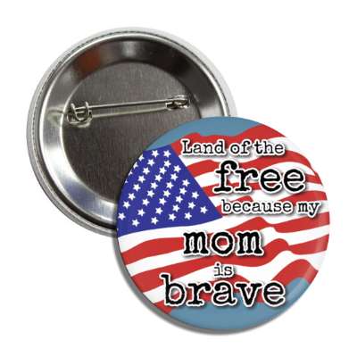 land of the free because my mom is brave waving american flag button