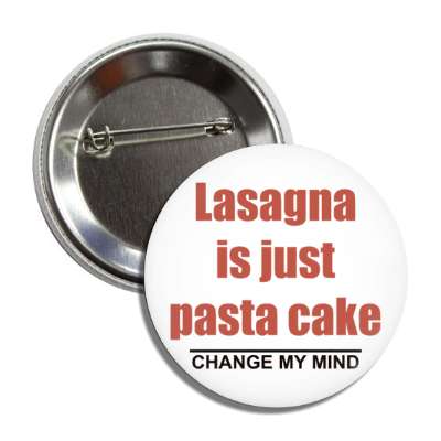lasagna is just pasta cake change my mind button