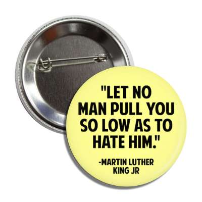 let no man puil you so low as to hate him martin luther king jr quote button