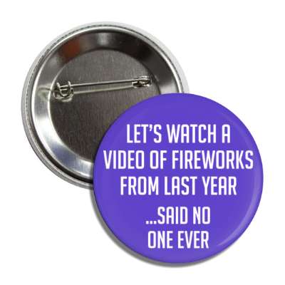 let's watch a video of fireworks from last year said no one ever button