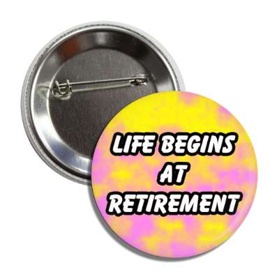 life begins at retirement button
