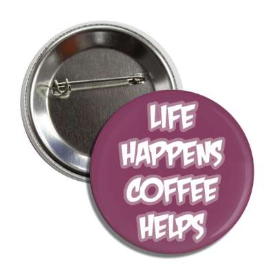 life happens coffee helps plum button