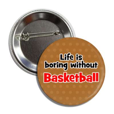 life is boring without basketball button