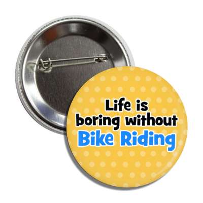 life is boring without bike riding button