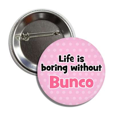 life is boring without bunco button