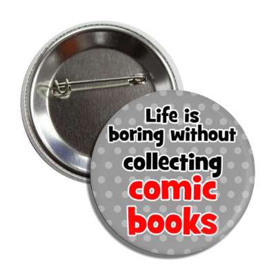 life is boring without collecting comic books collector fan button