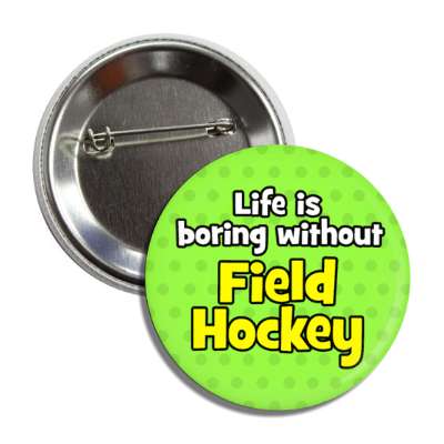 life is boring without field hockey button