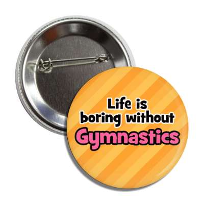 life is boring without gymnastics button
