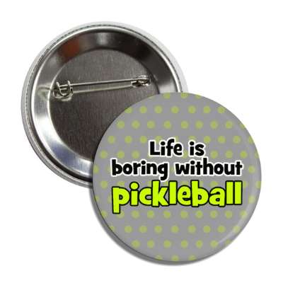 life is boring without pickleball button