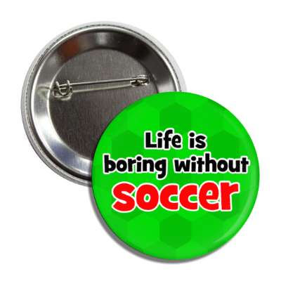 life is boring without soccer button