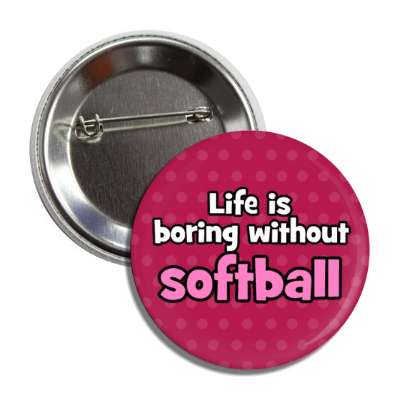 life is boring without softball button