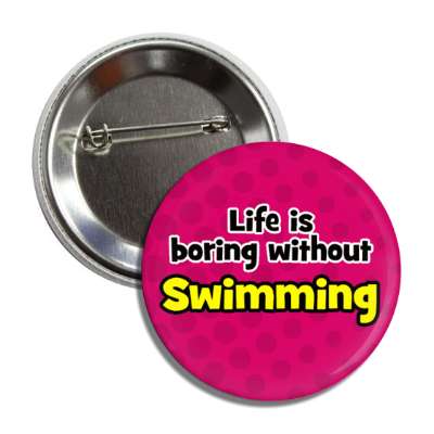 life is boring without swimming button