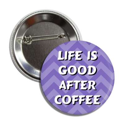 life is good after coffee chevron blue purple button