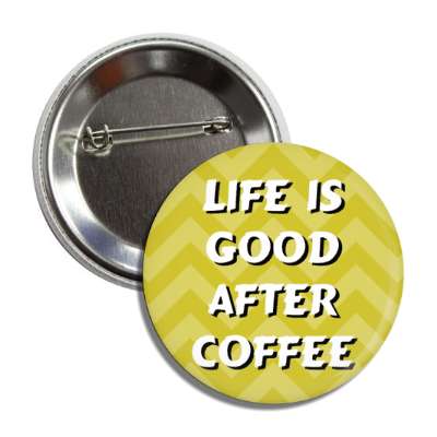 life is good after coffee chevron yellow button