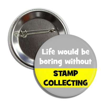 life would be boring without stamp collecting button