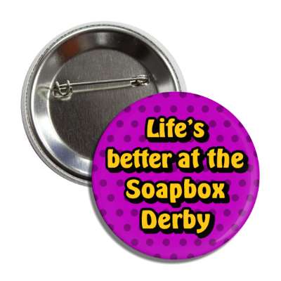 lifes better at the soapbox derby button