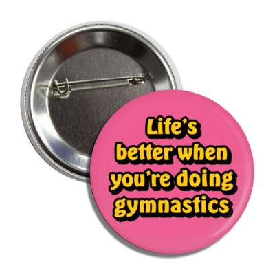 lifes better when youre doing gymnastics button