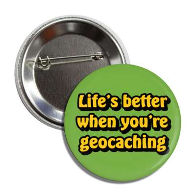 lifes better when youre geocaching button