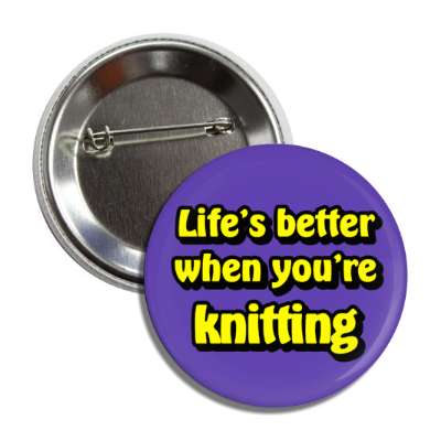 lifes better when youre knitting button