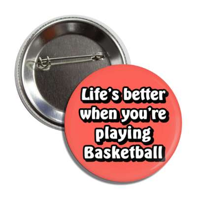 lifes better when youre playing basketball button