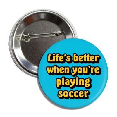 lifes better when youre playing soccer button