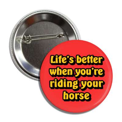 lifes better when youre riding your horse button
