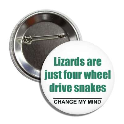 lizards are just four wheel drive snakes change my mind button