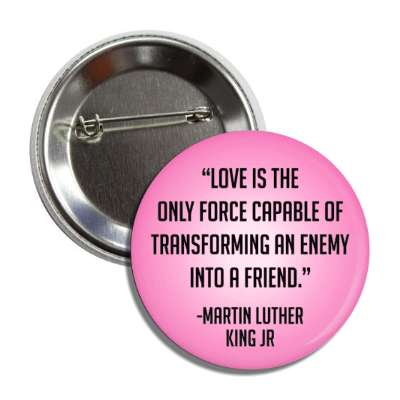 love is the only force capable of transforming an enemy into a friend mlk jr button