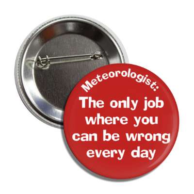 meteorologist the only job where you can be wrong every day button