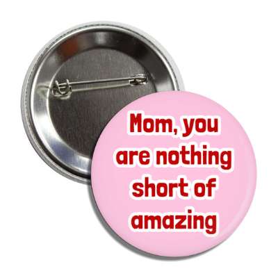 mom you are nothing short of amazing button