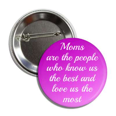 moms are the people who know us the best and love us the most button