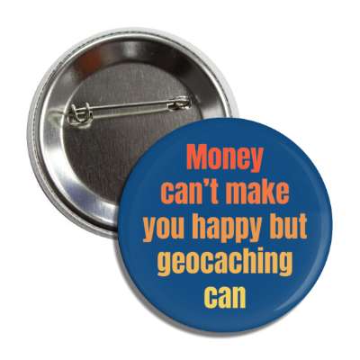 money cant make you happy but geocaching can button