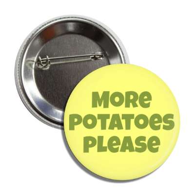 more potatoes please button