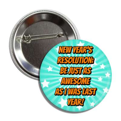new years resolution be just as awesome as i was last year star burst button