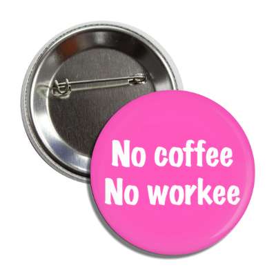 no coffee no workee funny button