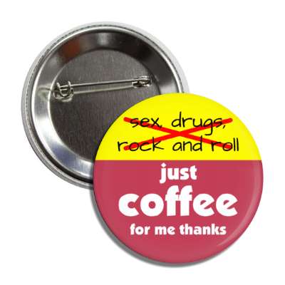 no sex drugs rock and roll just coffee for me thanks button