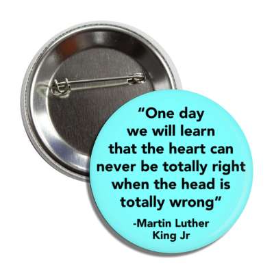 one day we will learn that the heart can never be totally right when the head is totally wrong button