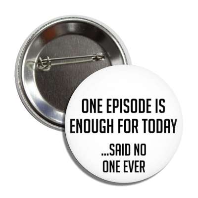 one episode is enough for today said no one ever button