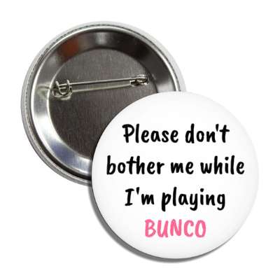 please dont bother me while im playing bunco button