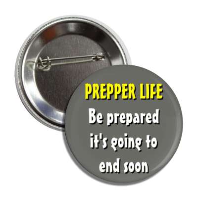 prepper life be prepared its going to end soon button