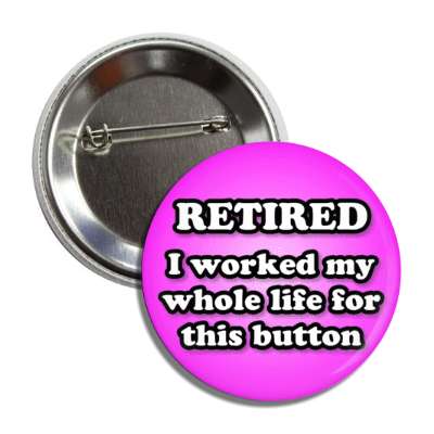 retired i worked my whole life for this button magenta button