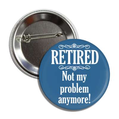 retired not my problem anymore classic blue button