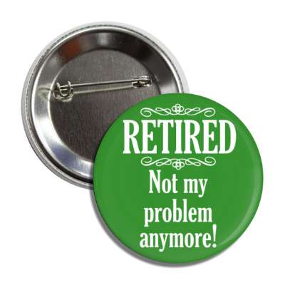 retired not my problem anymore classic green button