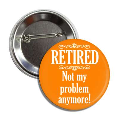 retired not my problem anymore classic orange button