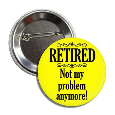 retired not my problem anymore classic yellow button