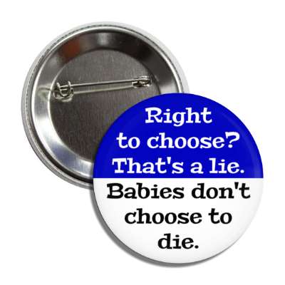 right to choose thats a lie babies dont choose to die button