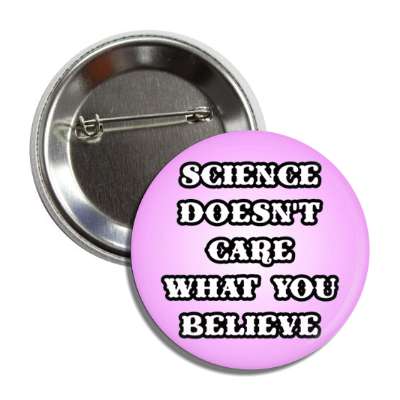 science doesnt care what you believe button